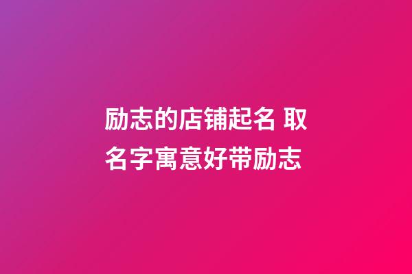 励志的店铺起名 取名字寓意好带励志-第1张-店铺起名-玄机派